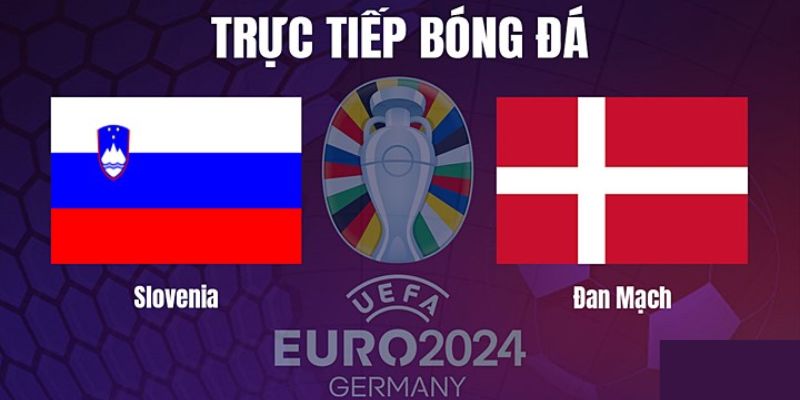Nhận định trận đấu giữa slovenia vs đan mạch tại euro 2024 